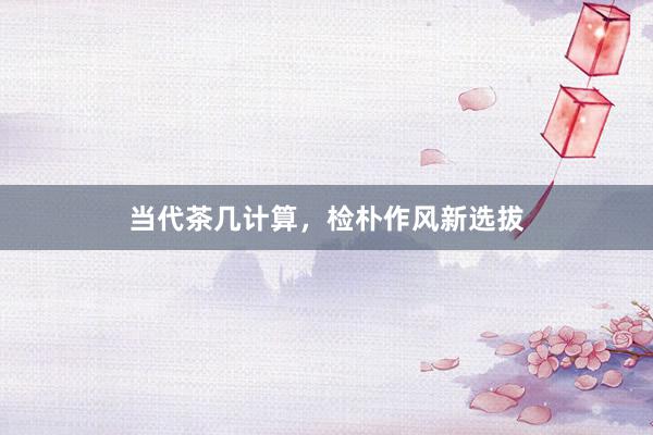 当代茶几计算,检朴作风新选拔